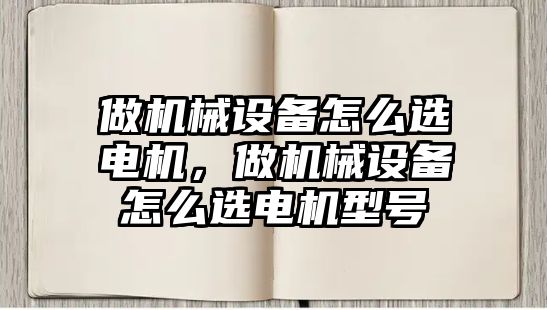 做機械設備怎么選電機，做機械設備怎么選電機型號