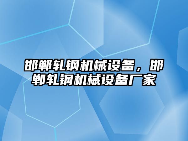 邯鄲軋鋼機械設備，邯鄲軋鋼機械設備廠家