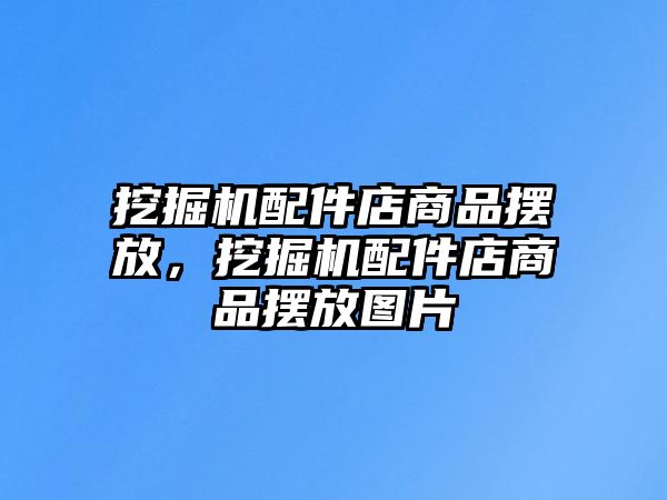 挖掘機配件店商品擺放，挖掘機配件店商品擺放圖片