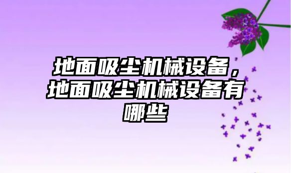 地面吸塵機械設備，地面吸塵機械設備有哪些