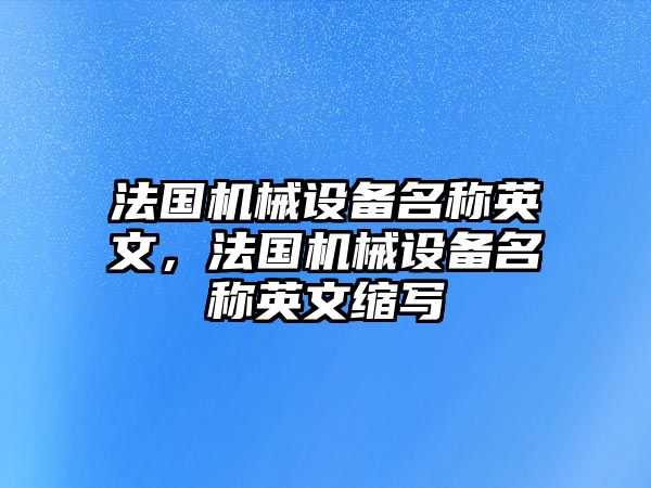 法國(guó)機(jī)械設(shè)備名稱(chēng)英文，法國(guó)機(jī)械設(shè)備名稱(chēng)英文縮寫(xiě)