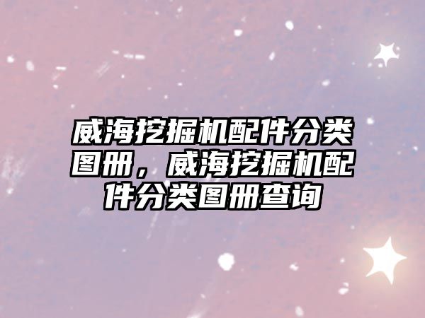 威海挖掘機配件分類圖冊，威海挖掘機配件分類圖冊查詢