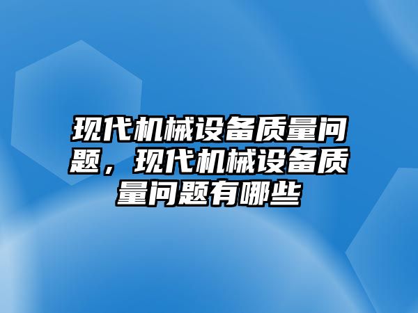 現(xiàn)代機(jī)械設(shè)備質(zhì)量問題，現(xiàn)代機(jī)械設(shè)備質(zhì)量問題有哪些