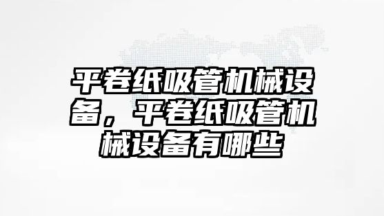 平卷紙吸管機械設備，平卷紙吸管機械設備有哪些