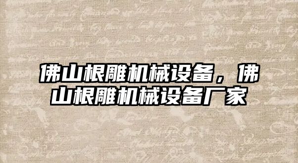 佛山根雕機械設備，佛山根雕機械設備廠家