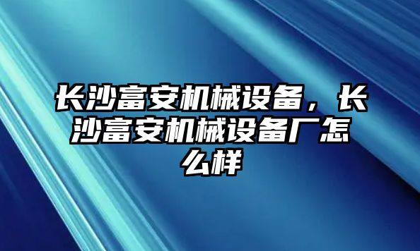 長沙富安機械設備，長沙富安機械設備廠怎么樣