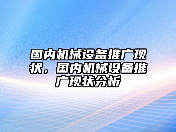 國內(nèi)機械設備推廣現(xiàn)狀，國內(nèi)機械設備推廣現(xiàn)狀分析