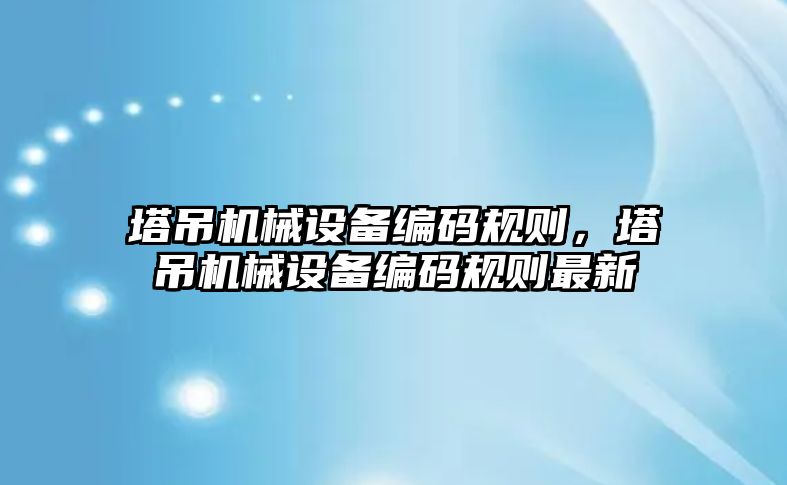 塔吊機械設備編碼規則，塔吊機械設備編碼規則最新