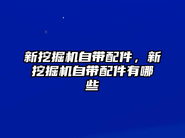 新挖掘機自帶配件，新挖掘機自帶配件有哪些