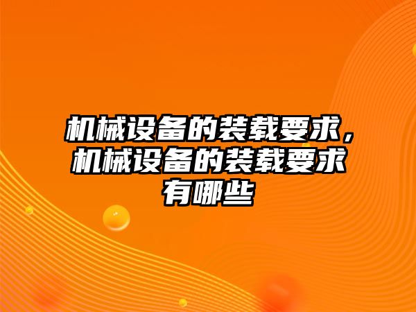 機械設備的裝載要求，機械設備的裝載要求有哪些