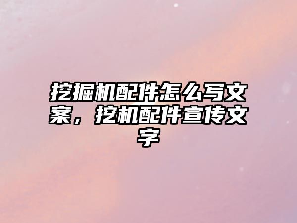 挖掘機配件怎么寫文案，挖機配件宣傳文字