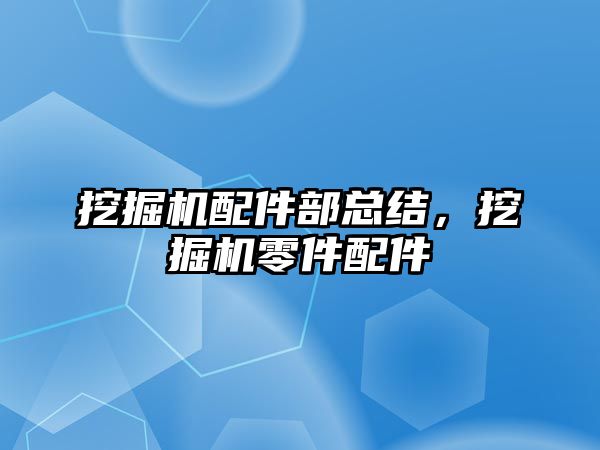 挖掘機配件部總結，挖掘機零件配件