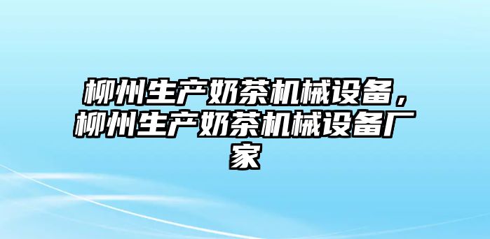 柳州生產奶茶機械設備，柳州生產奶茶機械設備廠家