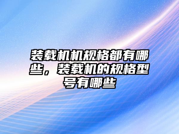 裝載機機規格都有哪些，裝載機的規格型號有哪些