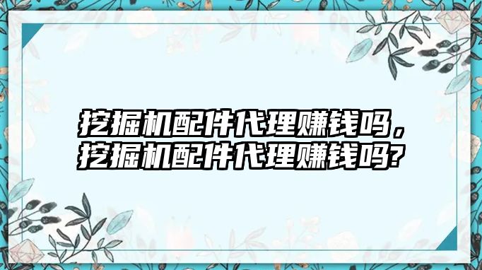 挖掘機配件代理賺錢嗎，挖掘機配件代理賺錢嗎?