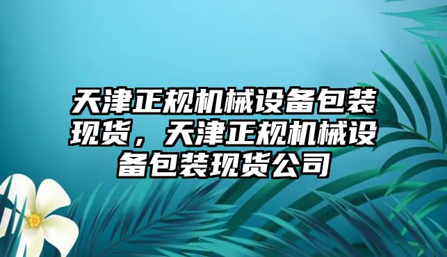 天津正規機械設備包裝現貨，天津正規機械設備包裝現貨公司