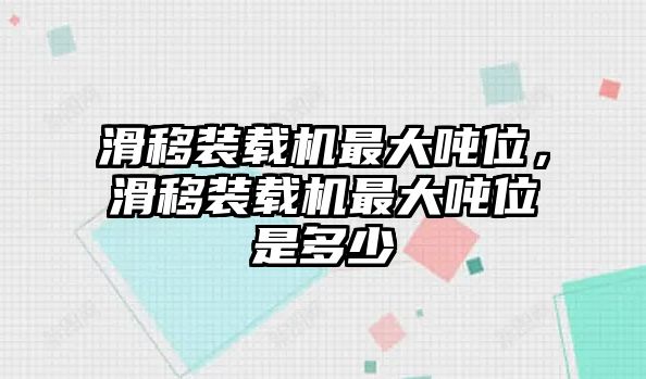 滑移裝載機最大噸位，滑移裝載機最大噸位是多少