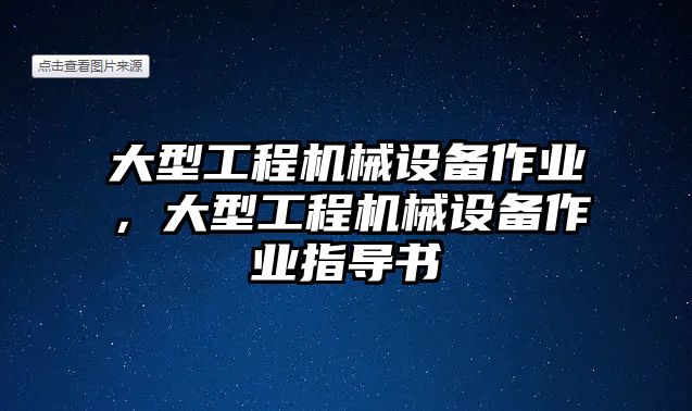 大型工程機(jī)械設(shè)備作業(yè)，大型工程機(jī)械設(shè)備作業(yè)指導(dǎo)書(shū)