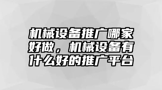 機械設備推廣哪家好做，機械設備有什么好的推廣平臺