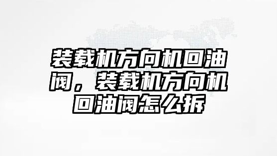 裝載機方向機回油閥，裝載機方向機回油閥怎么拆