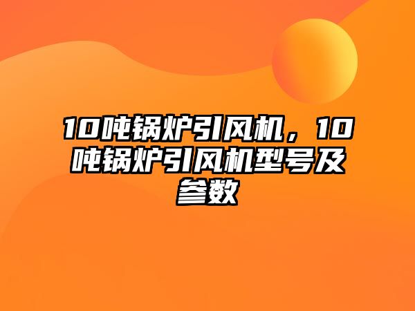 10噸鍋爐引風(fēng)機(jī)，10噸鍋爐引風(fēng)機(jī)型號及參數(shù)