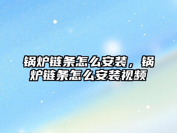 鍋爐鏈條怎么安裝，鍋爐鏈條怎么安裝視頻