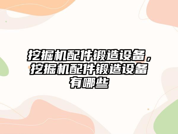 挖掘機配件鍛造設(shè)備，挖掘機配件鍛造設(shè)備有哪些