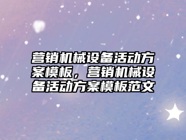 營銷機械設備活動方案模板，營銷機械設備活動方案模板范文