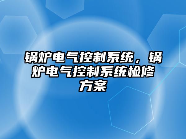 鍋爐電氣控制系統，鍋爐電氣控制系統檢修方案