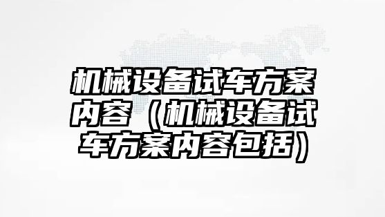 機械設備試車方案內容（機械設備試車方案內容包括）