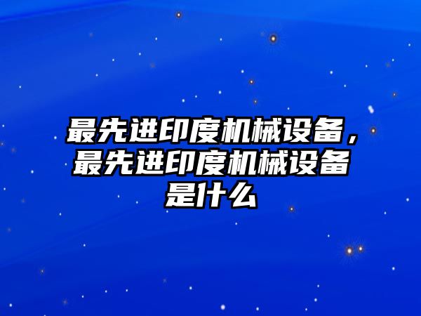 最先進印度機械設備，最先進印度機械設備是什么