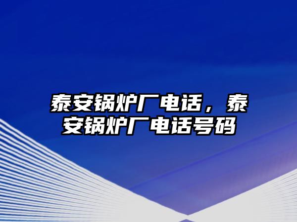 泰安鍋爐廠電話，泰安鍋爐廠電話號(hào)碼