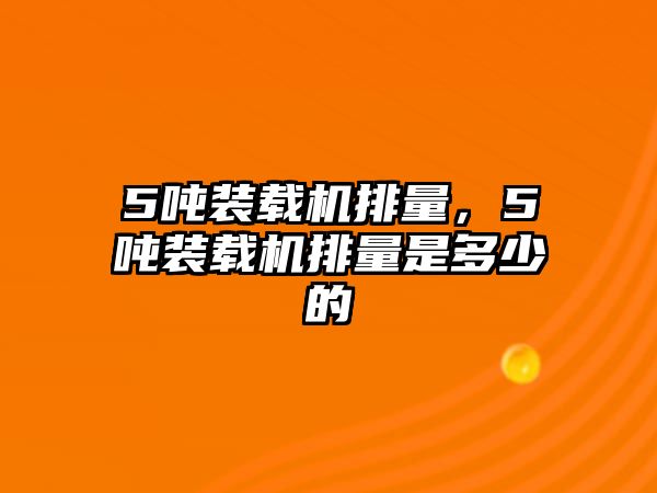 5噸裝載機(jī)排量，5噸裝載機(jī)排量是多少的