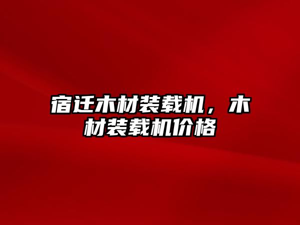 宿遷木材裝載機，木材裝載機價格