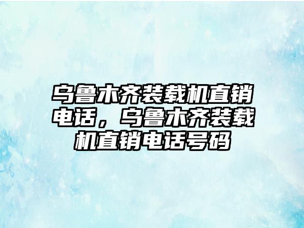 烏魯木齊裝載機直銷電話，烏魯木齊裝載機直銷電話號碼