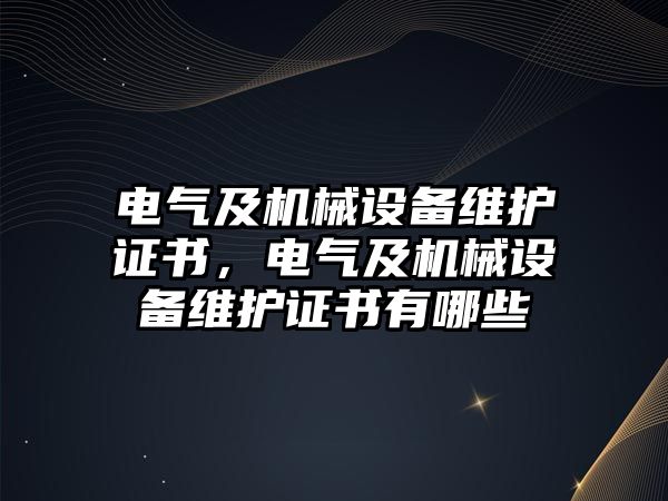 電氣及機械設(shè)備維護證書，電氣及機械設(shè)備維護證書有哪些