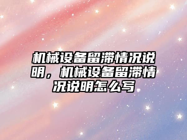 機械設(shè)備留滯情況說明，機械設(shè)備留滯情況說明怎么寫