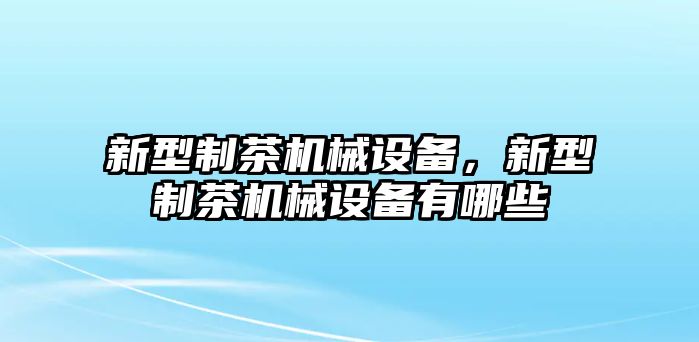 新型制茶機械設備，新型制茶機械設備有哪些