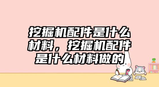 挖掘機(jī)配件是什么材料，挖掘機(jī)配件是什么材料做的