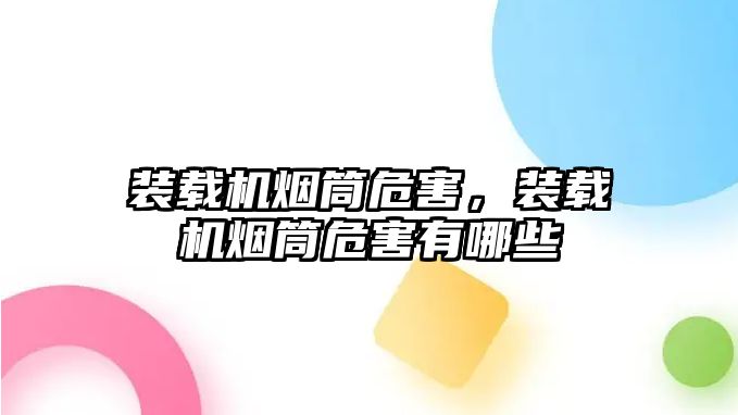 裝載機煙筒危害，裝載機煙筒危害有哪些