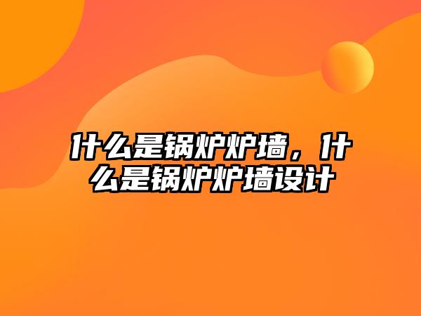 什么是鍋爐爐墻，什么是鍋爐爐墻設計