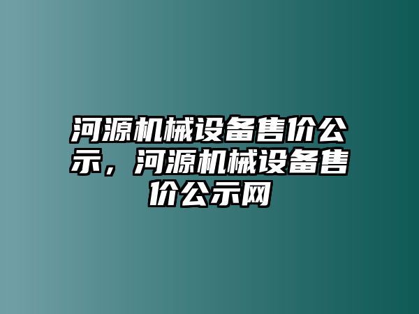 河源機械設備售價公示，河源機械設備售價公示網