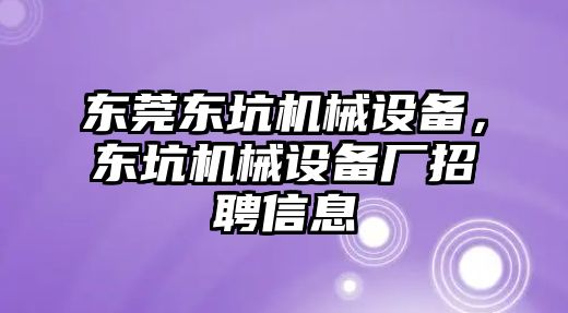 東莞東坑機械設備，東坑機械設備廠招聘信息