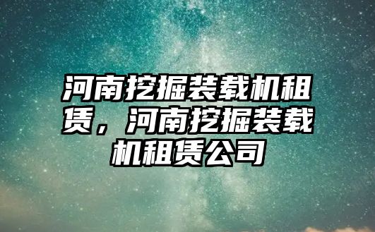 河南挖掘裝載機租賃，河南挖掘裝載機租賃公司