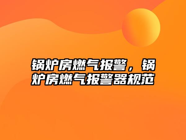 鍋爐房燃氣報警，鍋爐房燃氣報警器規范