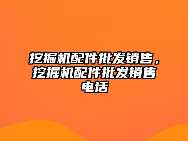 挖掘機配件批發銷售，挖掘機配件批發銷售電話