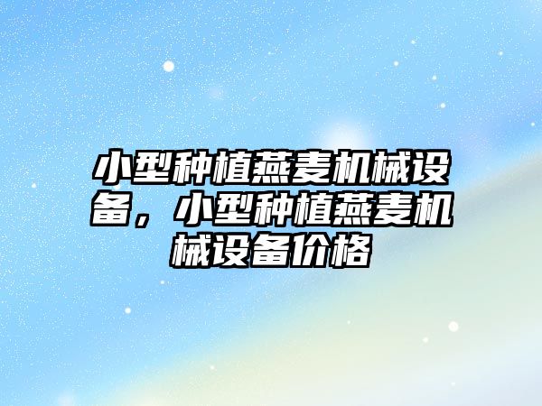 小型種植燕麥機械設備，小型種植燕麥機械設備價格