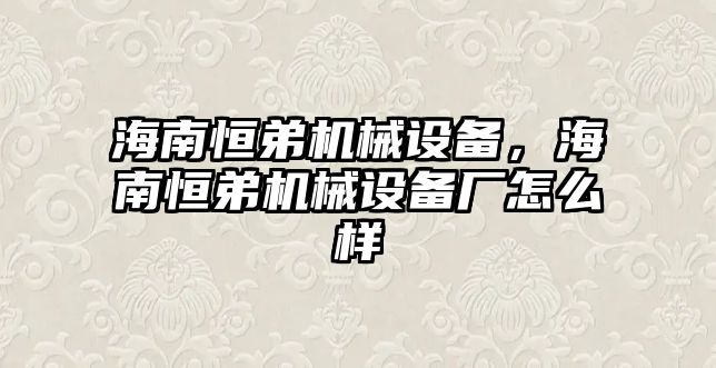 海南恒弟機械設備，海南恒弟機械設備廠怎么樣