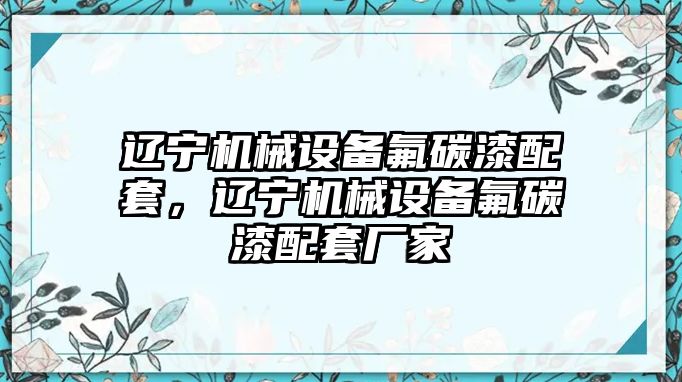 遼寧機械設備氟碳漆配套，遼寧機械設備氟碳漆配套廠家