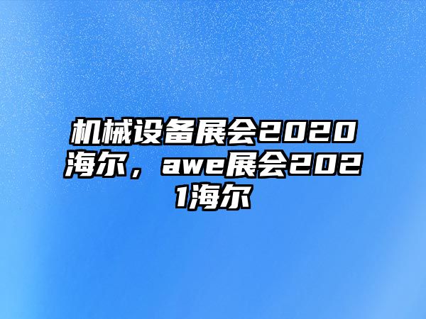 機械設(shè)備展會2020海爾，awe展會2021海爾